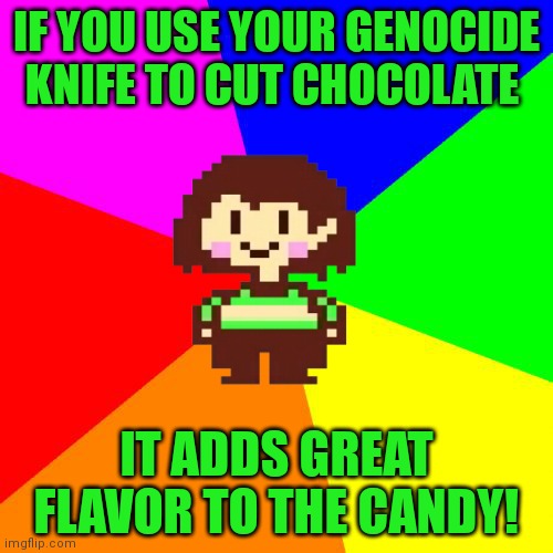 Good advice Chara | IF YOU USE YOUR GENOCIDE KNIFE TO CUT CHOCOLATE; IT ADDS GREAT FLAVOR TO THE CANDY! | image tagged in bad advice chara,chara,knife,genocide,chocolate | made w/ Imgflip meme maker