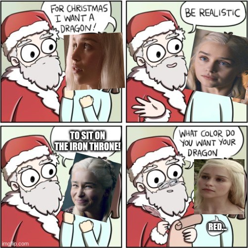 For Christmas I Want a Dragon |  TO SIT ON THE IRON THRONE! RED... | image tagged in for christmas i want a dragon,game of thrones,daenerys targaryen,red dragon,mother of dragons,santa | made w/ Imgflip meme maker