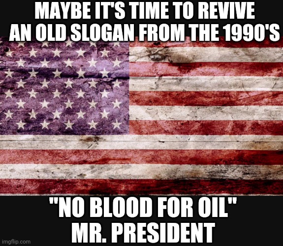 Get Our Pipeline Working | MAYBE IT'S TIME TO REVIVE AN OLD SLOGAN FROM THE 1990'S; "NO BLOOD FOR OIL"
MR. PRESIDENT | image tagged in joe biden,harris,ukraine,liberals,democrats,economy | made w/ Imgflip meme maker