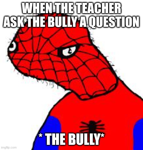 boi | WHEN THE TEACHER ASK THE BULLY A QUESTION; * THE BULLY* | image tagged in spooderman | made w/ Imgflip meme maker