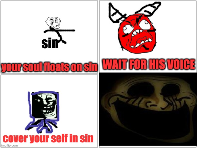 Blank Comic Panel 2x2 Meme | cover your self in sin sin your soul floats on sin WAIT FOR HIS VOICE | image tagged in memes,blank comic panel 2x2 | made w/ Imgflip meme maker