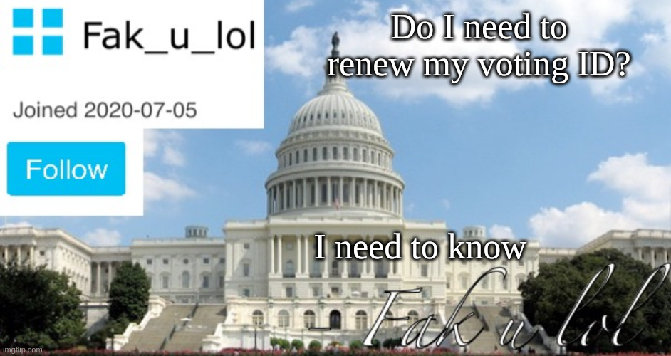 Update: I don’t think I need to but I’ll do it just to be safe | Do I need to renew my voting ID? I need to know | image tagged in fak_u_lol head of senate template | made w/ Imgflip meme maker