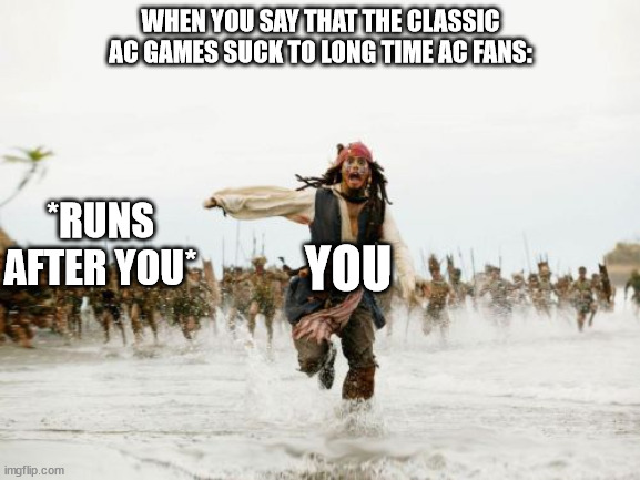 Jack Sparrow Being Chased | WHEN YOU SAY THAT THE CLASSIC AC GAMES SUCK TO LONG TIME AC FANS:; *RUNS AFTER YOU*; YOU | image tagged in memes,jack sparrow being chased | made w/ Imgflip meme maker