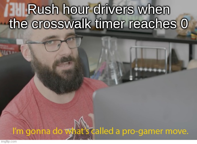 i'm gonna do what's called a pro-gamer move | Rush hour drivers when the crosswalk timer reaches 0 | image tagged in i'm gonna do what's called a pro-gamer move | made w/ Imgflip meme maker