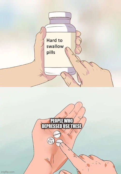 ? | PEOPLE WHO DEPRESSED USE THESE | image tagged in memes,hard to swallow pills | made w/ Imgflip meme maker