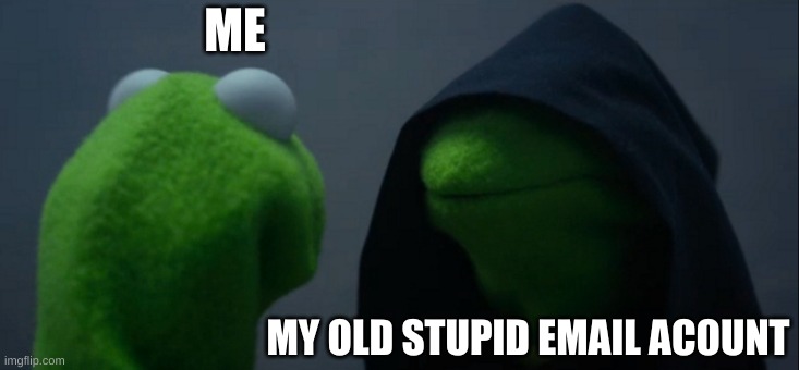 Evil Kermit | ME; MY OLD STUPID EMAIL ACCOUNT | image tagged in memes,evil kermit | made w/ Imgflip meme maker