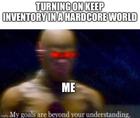 My Goals are Beyond your Understanding | TURNING ON KEEP INVENTORY IN A HARDCORE WORLD; ME | image tagged in my goals are beyond your understanding | made w/ Imgflip meme maker