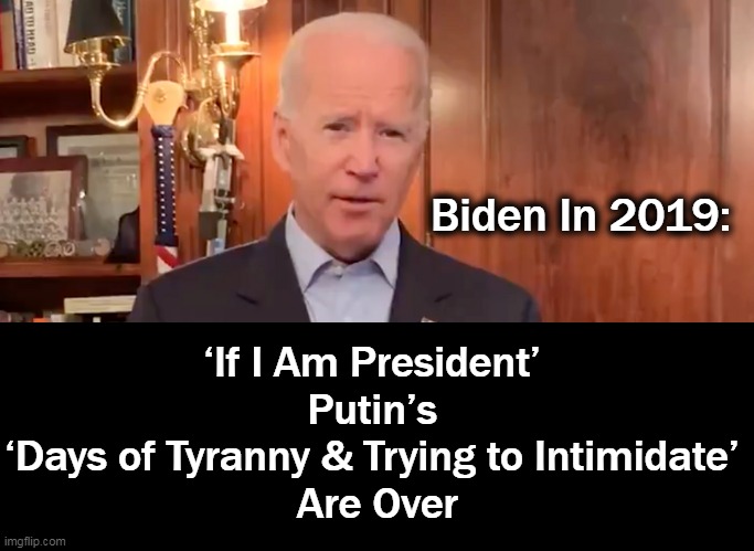 LAUGH of the Day . . . . | Biden In 2019:; ‘If I Am President’ 
Putin’s 
‘Days of Tyranny & Trying to Intimidate’ 
Are Over | image tagged in politics,joe biden,weakness,laugh if the day,in his mind only,joke | made w/ Imgflip meme maker