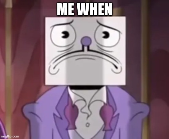 ME WHEN | made w/ Imgflip meme maker