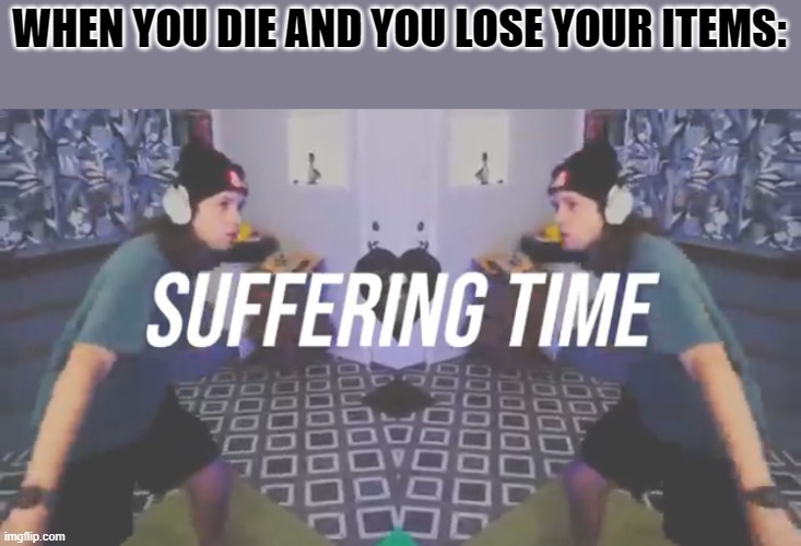 minecraft moment | WHEN YOU DIE AND YOU LOSE YOUR ITEMS: | image tagged in suffering time,yub,you're actually reading the tags,ha ha tags go brr,minecraft | made w/ Imgflip meme maker