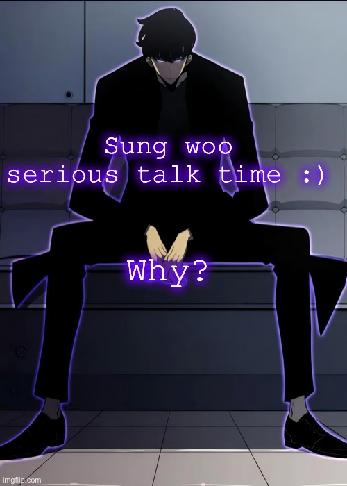 Why | Sung woo serious talk time :); Why? | image tagged in sung jin woo serious talk time,anime | made w/ Imgflip meme maker