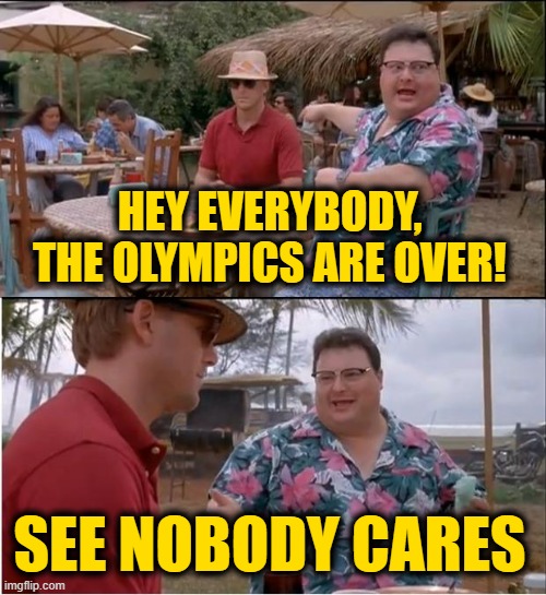See Nobody Cares | HEY EVERYBODY, THE OLYMPICS ARE OVER! SEE NOBODY CARES | image tagged in memes,see nobody cares | made w/ Imgflip meme maker