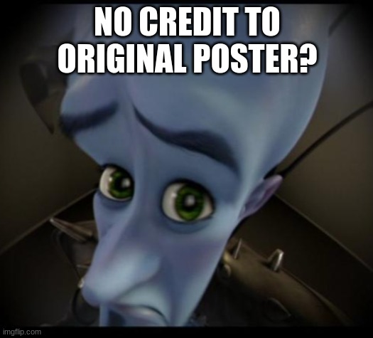 Megamind peeking | NO CREDIT TO ORIGINAL POSTER? | image tagged in no bitches | made w/ Imgflip meme maker