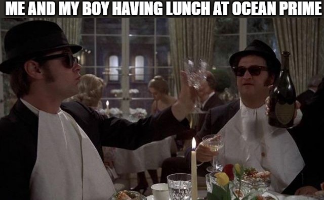 BRUNCH | ME AND MY BOY HAVING LUNCH AT OCEAN PRIME | image tagged in blues brothers | made w/ Imgflip meme maker