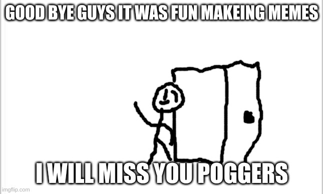 good bye :,) i will never give you up never going to let you down |  GOOD BYE GUYS IT WAS FUN MAKEING MEMES; I WILL MISS YOU POGGERS | image tagged in good bye | made w/ Imgflip meme maker