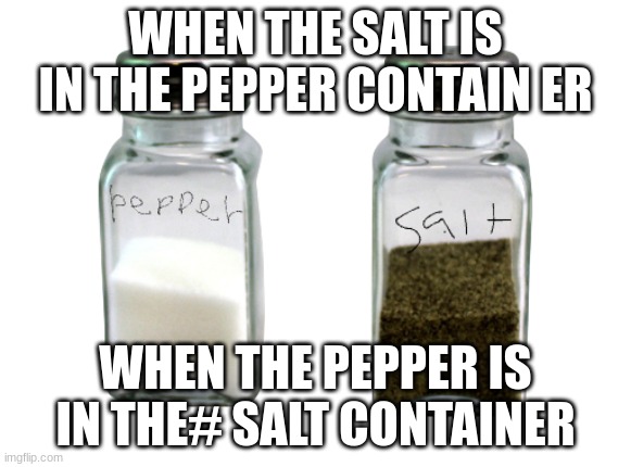 MWAH HAHAHA things that aggravate people | WHEN THE SALT IS IN THE PEPPER CONTAIN ER; WHEN THE PEPPER IS IN THE# SALT CONTAINER | image tagged in really salt pepper | made w/ Imgflip meme maker