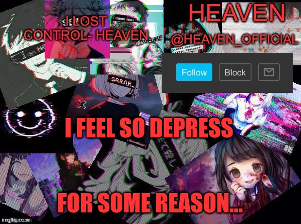 sadness | I FEEL SO DEPRESS; FOR SOME REASON... | image tagged in heavenly | made w/ Imgflip meme maker