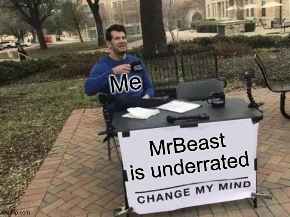 Change My Mind | Me; MrBeast is underrated | image tagged in memes,change my mind | made w/ Imgflip meme maker