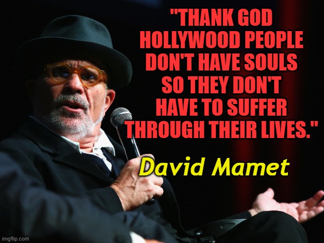 Wisdom from someone who knows | "THANK GOD HOLLYWOOD PEOPLE DON'T HAVE SOULS SO THEY DON'T HAVE TO SUFFER THROUGH THEIR LIVES."; David Mamet | image tagged in playwright david mamet,hollywood,evil | made w/ Imgflip meme maker