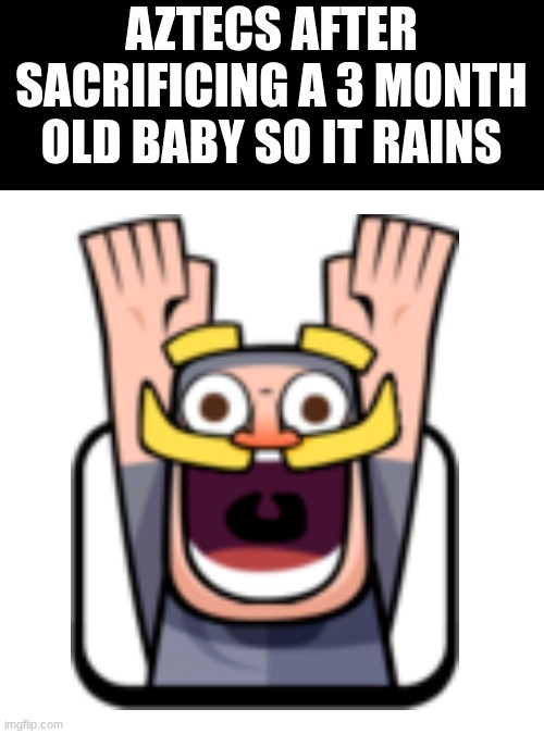 Baby go bye-bye | AZTECS AFTER SACRIFICING A 3 MONTH OLD BABY SO IT RAINS | image tagged in memes,blank transparent square,dark humor | made w/ Imgflip meme maker
