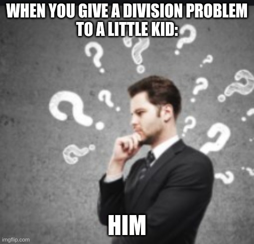 School meme |  WHEN YOU GIVE A DIVISION PROBLEM
TO A LITTLE KID:; HIM | image tagged in funny | made w/ Imgflip meme maker