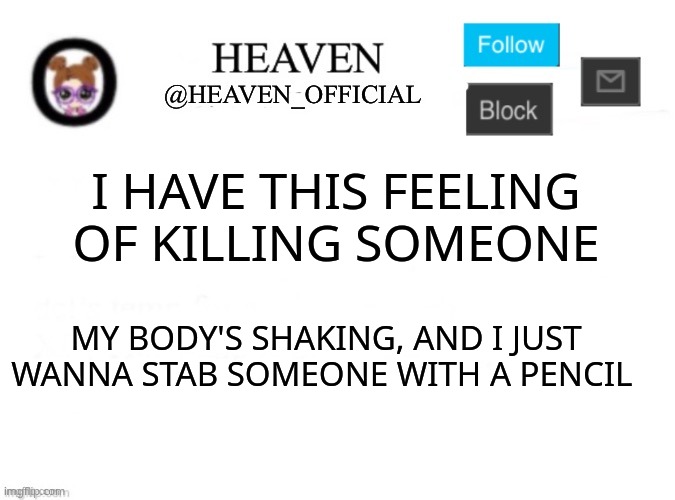 I hate my instinct | I HAVE THIS FEELING OF KILLING SOMEONE; MY BODY'S SHAKING, AND I JUST WANNA STAB SOMEONE WITH A PENCIL | image tagged in heaven s template | made w/ Imgflip meme maker