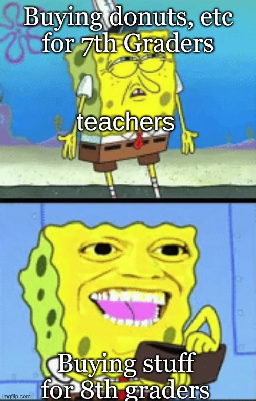 based on a true story | Buying donuts, etc
for 7th Graders; teachers; Buying stuff for 8th graders | image tagged in spongebob money | made w/ Imgflip meme maker