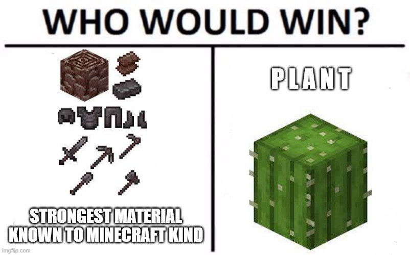 People Have Done This Meme To Death I Know | P L A N T; STRONGEST MATERIAL KNOWN TO MINECRAFT KIND | image tagged in memes,who would win,minecraft | made w/ Imgflip meme maker