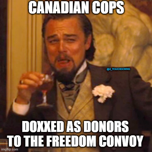 Ruh-Roh... | CANADIAN COPS; @4_TOUCHDOWNS; DOXXED AS DONORS 
TO THE FREEDOM CONVOY | image tagged in trucker,protest,cops | made w/ Imgflip meme maker