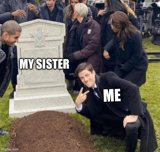 Dead | MY SISTER; ME | image tagged in grant gustin over grave | made w/ Imgflip meme maker