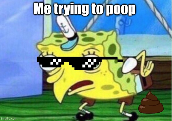 Mocking Spongebob | Me trying to poop | image tagged in memes,mocking spongebob | made w/ Imgflip meme maker