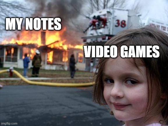 Disaster Girl Meme | MY NOTES; VIDEO GAMES | image tagged in memes,disaster girl | made w/ Imgflip meme maker