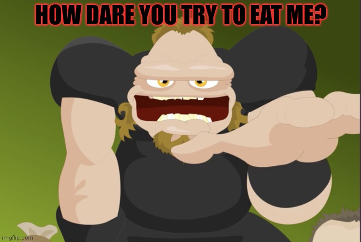 Metallica FIRE BAD! | HOW DARE YOU TRY TO EAT ME? | image tagged in metallica fire bad | made w/ Imgflip meme maker