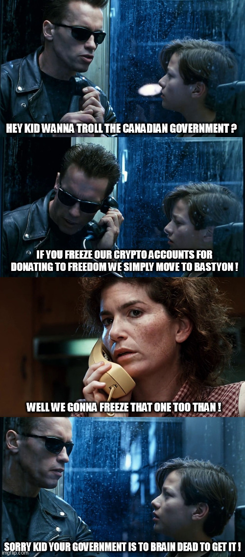 bastyon meme |  HEY KID WANNA TROLL THE CANADIAN GOVERNMENT ? IF YOU FREEZE OUR CRYPTO ACCOUNTS FOR DONATING TO FREEDOM WE SIMPLY MOVE TO BASTYON ! WELL WE GONNA FREEZE THAT ONE TOO THAN ! SORRY KID YOUR GOVERNMENT IS TO BRAIN DEAD TO GET IT ! | image tagged in terminator phone meme | made w/ Imgflip meme maker