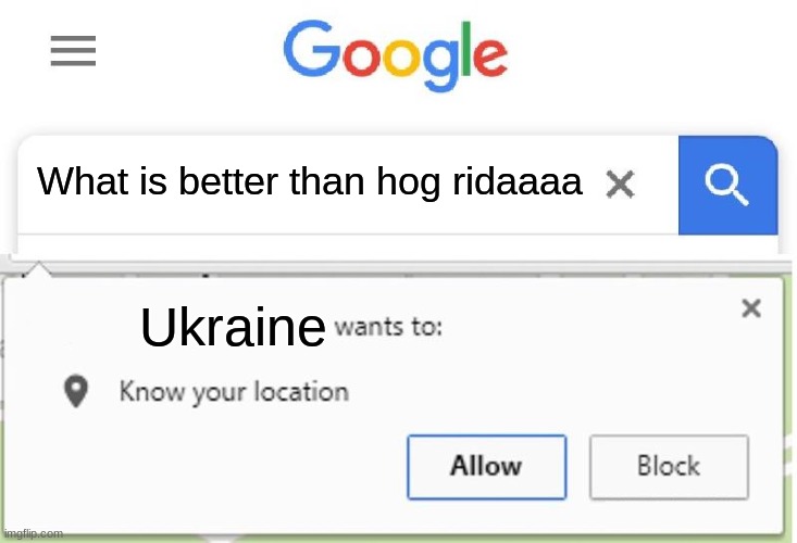 Wants to know your location | What is better than hog ridaaaa; Ukraine | image tagged in wants to know your location | made w/ Imgflip meme maker