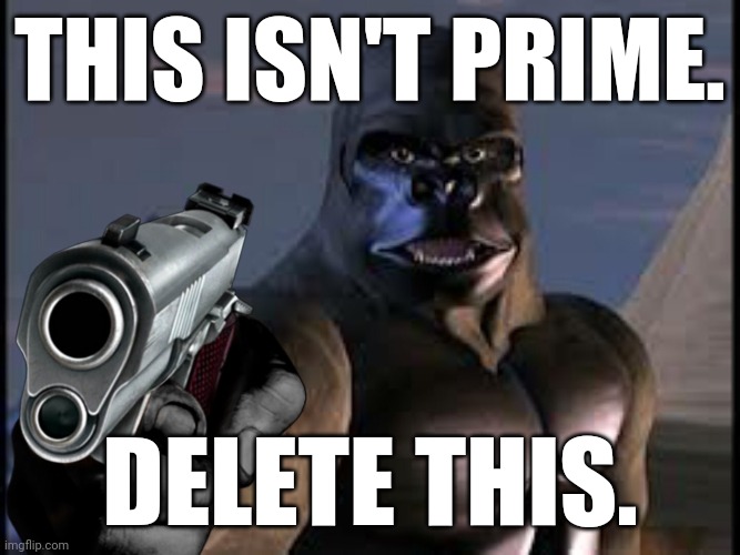 Transformers Beast Wars - Delete this. |  THIS ISN'T PRIME. DELETE THIS. | image tagged in transformers,reactions,delete this | made w/ Imgflip meme maker