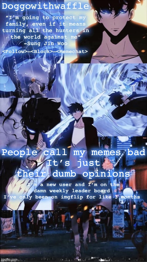 Shush child | People call my memes bad
It’s just their dumb opinions; I’m a new user and I’m on the damn weekly leader board 
I’ve only been on imgflip for like 3 months | image tagged in sung jin woo doggowithwaffle announcement template | made w/ Imgflip meme maker