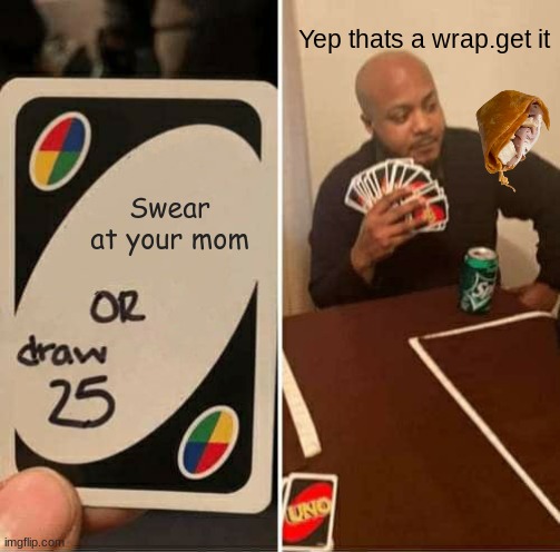 UNO Draw 25 Cards | Yep thats a wrap.get it; Swear at your mom | image tagged in memes,uno draw 25 cards | made w/ Imgflip meme maker