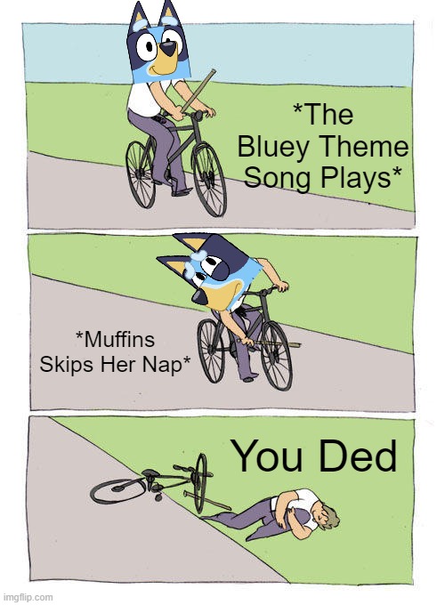 Bluey Wants! | *The Bluey Theme Song Plays*; *Muffins Skips Her Nap*; You Ded | image tagged in memes,bike fall | made w/ Imgflip meme maker