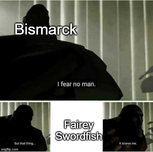 Bismarck's fatal Air Attack be like: |  Bismarck; Fairey Swordfish | image tagged in i fear no man | made w/ Imgflip meme maker