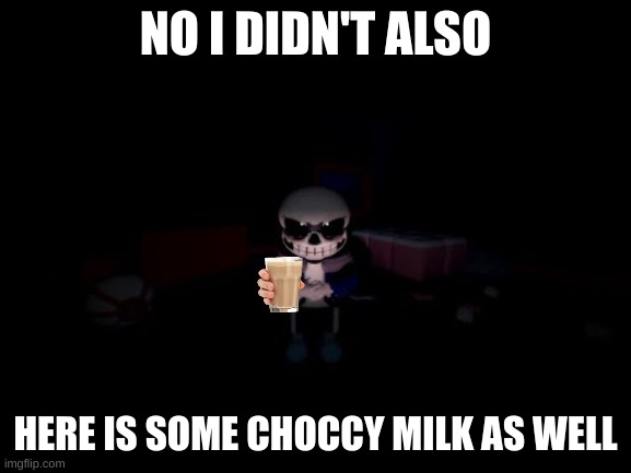 Evil Sans | NO I DIDN'T ALSO HERE IS SOME CHOCCY MILK AS WELL | image tagged in evil sans | made w/ Imgflip meme maker