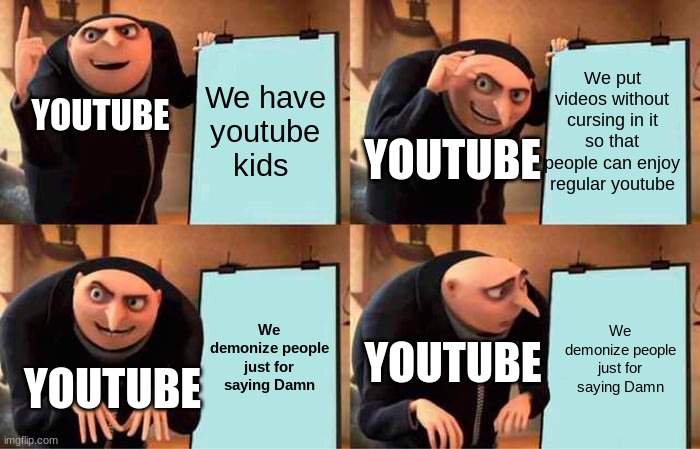 Gru's Plan Meme | We put videos without cursing in it so that people can enjoy regular youtube; YOUTUBE; We have youtube kids; YOUTUBE; We demonize people just for saying Damn; We demonize people just for saying Damn; YOUTUBE; YOUTUBE | image tagged in memes,gru's plan | made w/ Imgflip meme maker