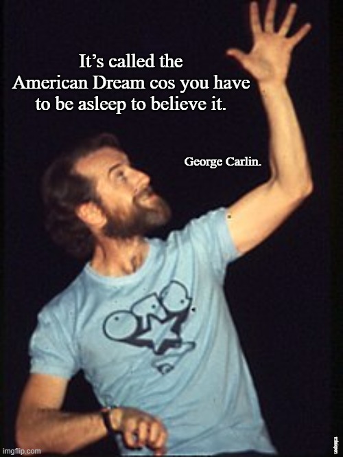 American Dream |  It’s called the American Dream cos you have to be asleep to believe it. George Carlin. minkpen | image tagged in george carlin,politicians,lies,wealth,poverty,rich | made w/ Imgflip meme maker