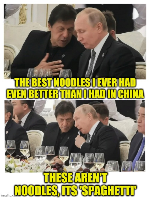 Putin Imran Noodles | THE BEST NOODLES I EVER HAD EVEN BETTER THAN I HAD IN CHINA; THESE AREN'T NOODLES, ITS 'SPAGHETTI' | image tagged in vladimir putin,putin,imran khan,noodles,spaghetti,china | made w/ Imgflip meme maker