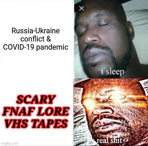 Bruhhh | Russia-Ukraine conflict & COVID-19 pandemic; SCARY FNAF LORE VHS TAPES | image tagged in memes,sleeping shaq,fnaf,covid,russia vs ukraine,vhs | made w/ Imgflip meme maker
