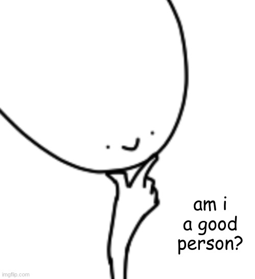 Hmmm :) | am i a good person? | image tagged in hmmm,thonk | made w/ Imgflip meme maker