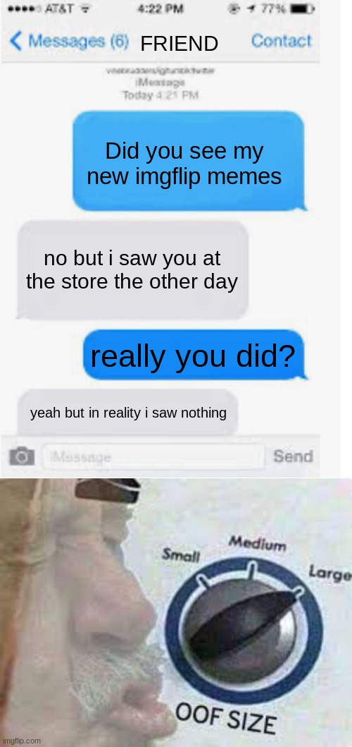 get rostid | FRIEND; Did you see my new imgflip memes; no but i saw you at the store the other day; really you did? yeah but in reality i saw nothing | image tagged in mems,funny memes,gifs,texting,oof size large,why are you reading this | made w/ Imgflip meme maker