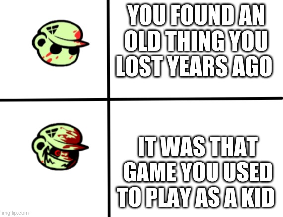 You're still as beautiful as the day I lost you | YOU FOUND AN OLD THING YOU LOST YEARS AGO; IT WAS THAT GAME YOU USED TO PLAY AS A KID | image tagged in normal fliqpy into happy fliqpy,games | made w/ Imgflip meme maker
