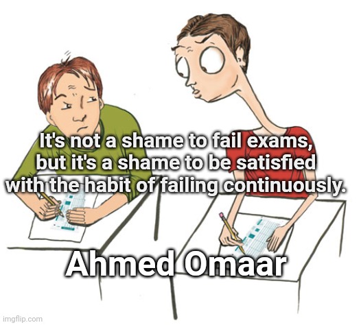 Student  cheating and exam stress | It's not a shame to fail exams, but it's a shame to be satisfied with the habit of failing continuously. Ahmed Omaar | image tagged in student cheating and exam stress | made w/ Imgflip meme maker