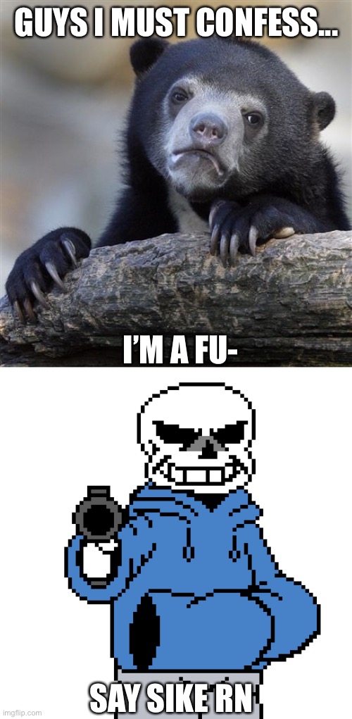 Shooting f***ies is a habit of mine | GUYS I MUST CONFESS... I’M A FU-; SAY SIKE RN | image tagged in memes,confession bear,sans-gun | made w/ Imgflip meme maker